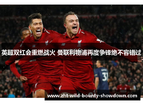 英超双红会重燃战火 曼联利物浦再度争锋绝不容错过