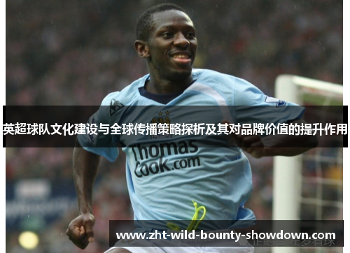 英超球队文化建设与全球传播策略探析及其对品牌价值的提升作用