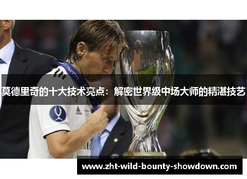 莫德里奇的十大技术亮点：解密世界级中场大师的精湛技艺