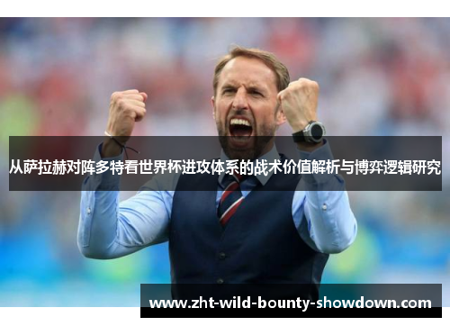 从萨拉赫对阵多特看世界杯进攻体系的战术价值解析与博弈逻辑研究