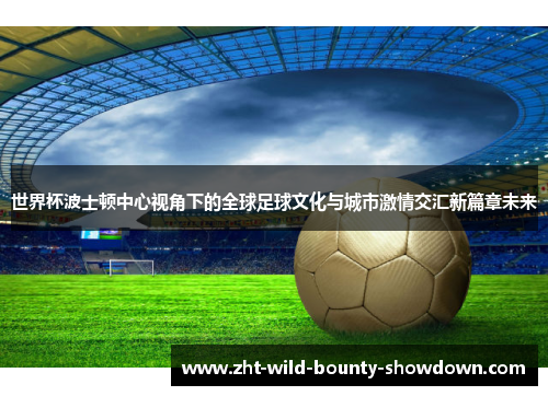 世界杯波士顿中心视角下的全球足球文化与城市激情交汇新篇章未来