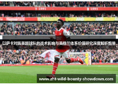 以萨卡对阵英超球队的战术影响与英格兰体系价值研究深度解析前景