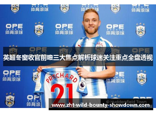 英超冬窗收官前瞻三大焦点解析球迷关注重点全盘透视