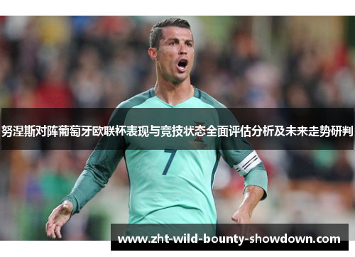 努涅斯对阵葡萄牙欧联杯表现与竞技状态全面评估分析及未来走势研判