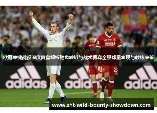 欧冠关键战役深度复盘解析胜负转折与战术博弈全景球星表现与教练决策