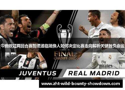 今晚欧冠两回合赛前速递临场换人如何决定比赛走向解析关键胜负命运
