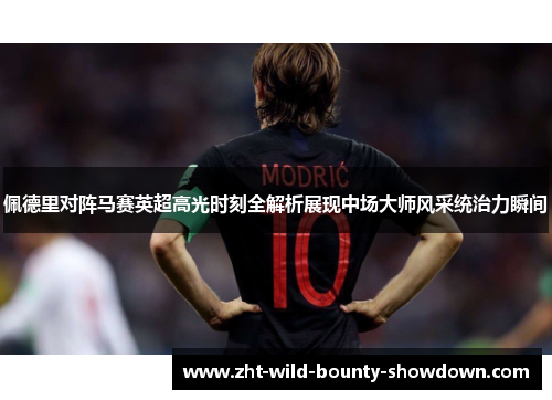 佩德里对阵马赛英超高光时刻全解析展现中场大师风采统治力瞬间