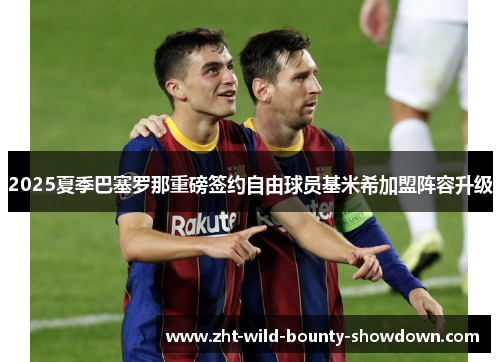2025夏季巴塞罗那重磅签约自由球员基米希加盟阵容升级