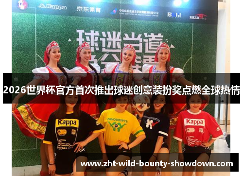 2026世界杯官方首次推出球迷创意装扮奖点燃全球热情