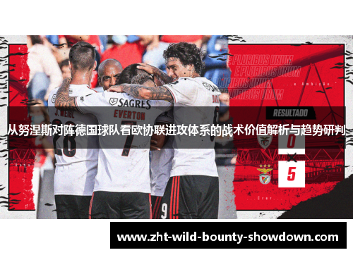 从努涅斯对阵德国球队看欧协联进攻体系的战术价值解析与趋势研判
