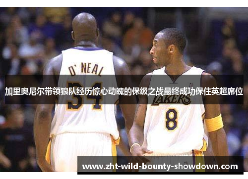 加里奥尼尔带领狼队经历惊心动魄的保级之战最终成功保住英超席位