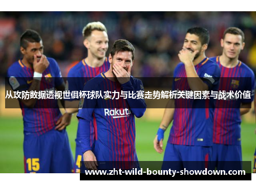 从攻防数据透视世俱杯球队实力与比赛走势解析关键因素与战术价值