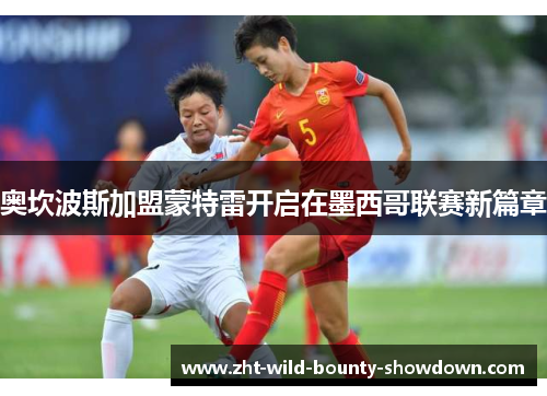 奥坎波斯加盟蒙特雷开启在墨西哥联赛新篇章