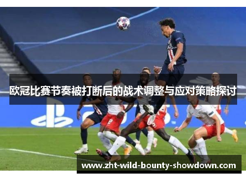 欧冠比赛节奏被打断后的战术调整与应对策略探讨