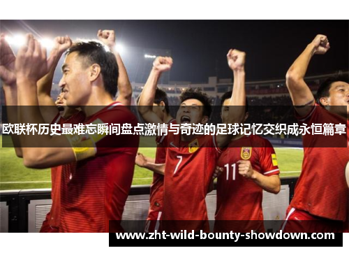 欧联杯历史最难忘瞬间盘点激情与奇迹的足球记忆交织成永恒篇章