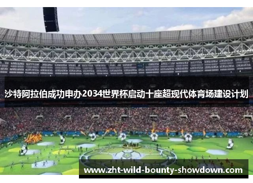 沙特阿拉伯成功申办2034世界杯启动十座超现代体育场建设计划