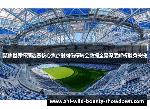 聚焦世界杯预选赛核心焦点时刻伤停转会数据全景深度解析胜负关键