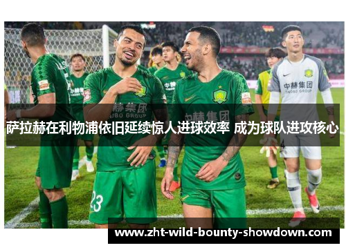 萨拉赫在利物浦依旧延续惊人进球效率 成为球队进攻核心
